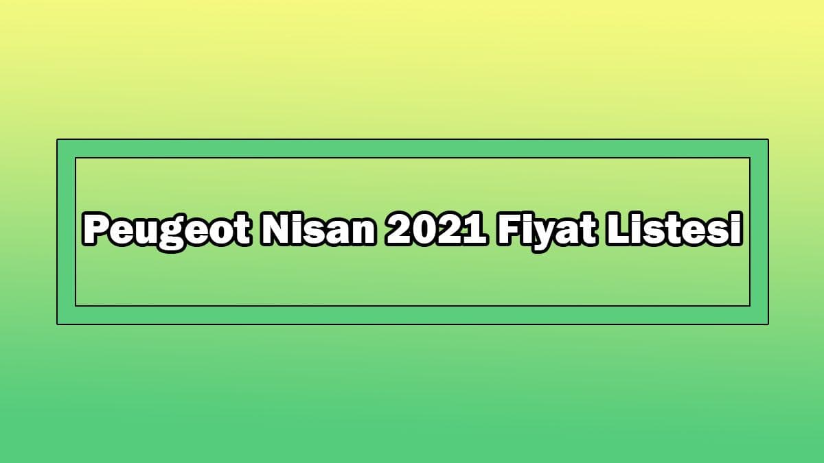 Peugeot Nisan 2021 Fiyat Listesi Açıklandı