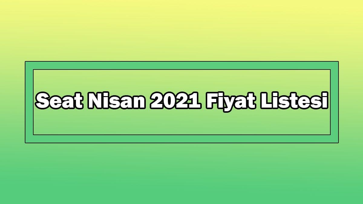 Seat Nisan 2021 Fiyat Listesi Açıklandı