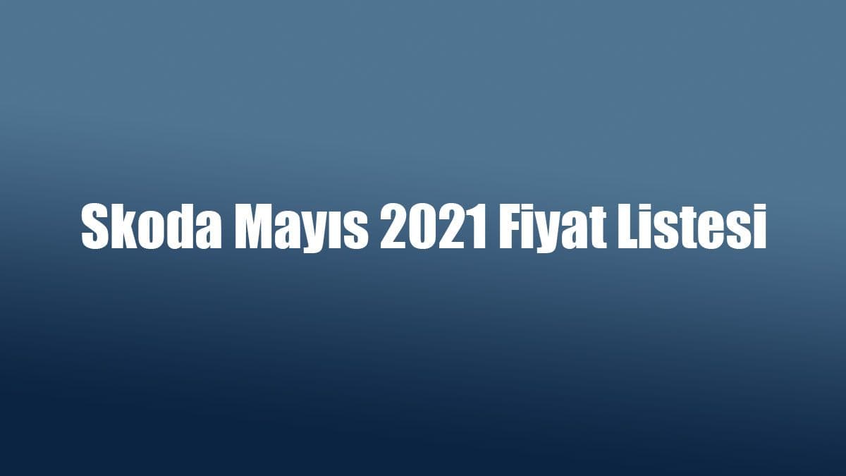 Skoda Mayıs 2021 Fiyat Listesi Açıklandı