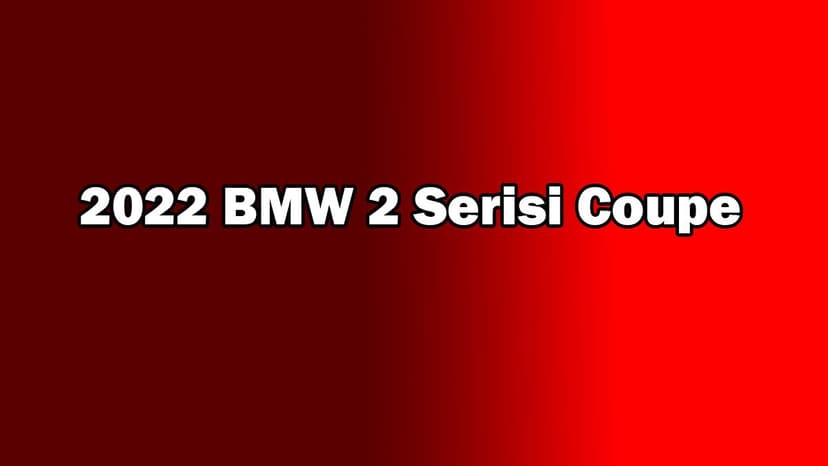 Yeni 2022 Bmw 2 Serisi Coupe Özellikleri