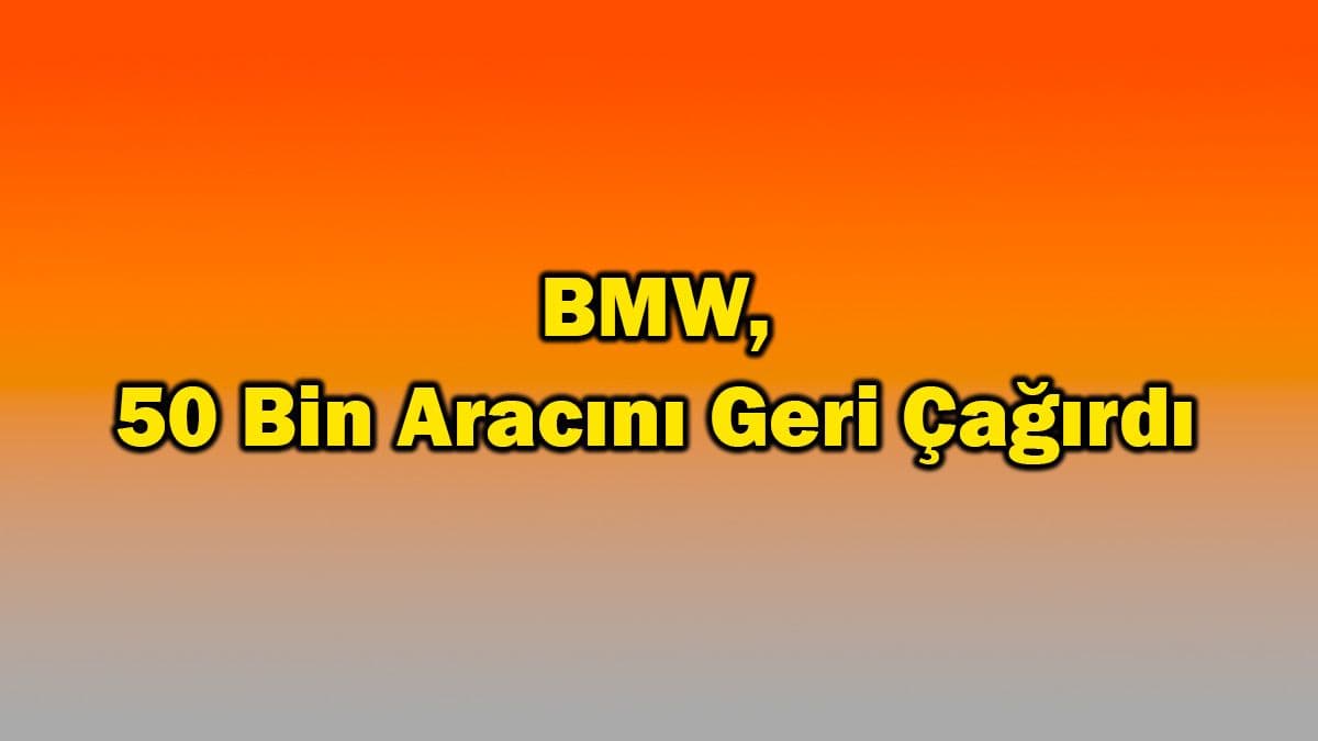 Bmw, 50 Bin Aracını Geri Çağırdı