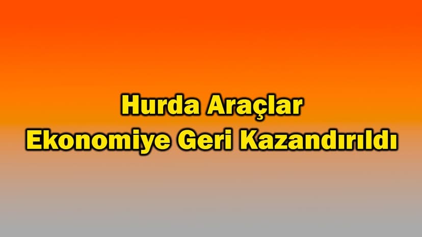 Hurda Araçlar Ekonomiye Geri Kazandırıldı