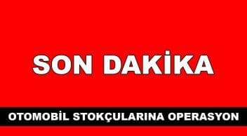 Son Dakika: Otomobil Stokçularına 50 İlde Operasyon