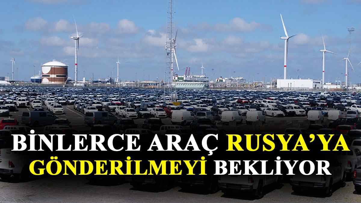 Binlerce Araç Rusya’ya Gönderilmeyi Bekliyor