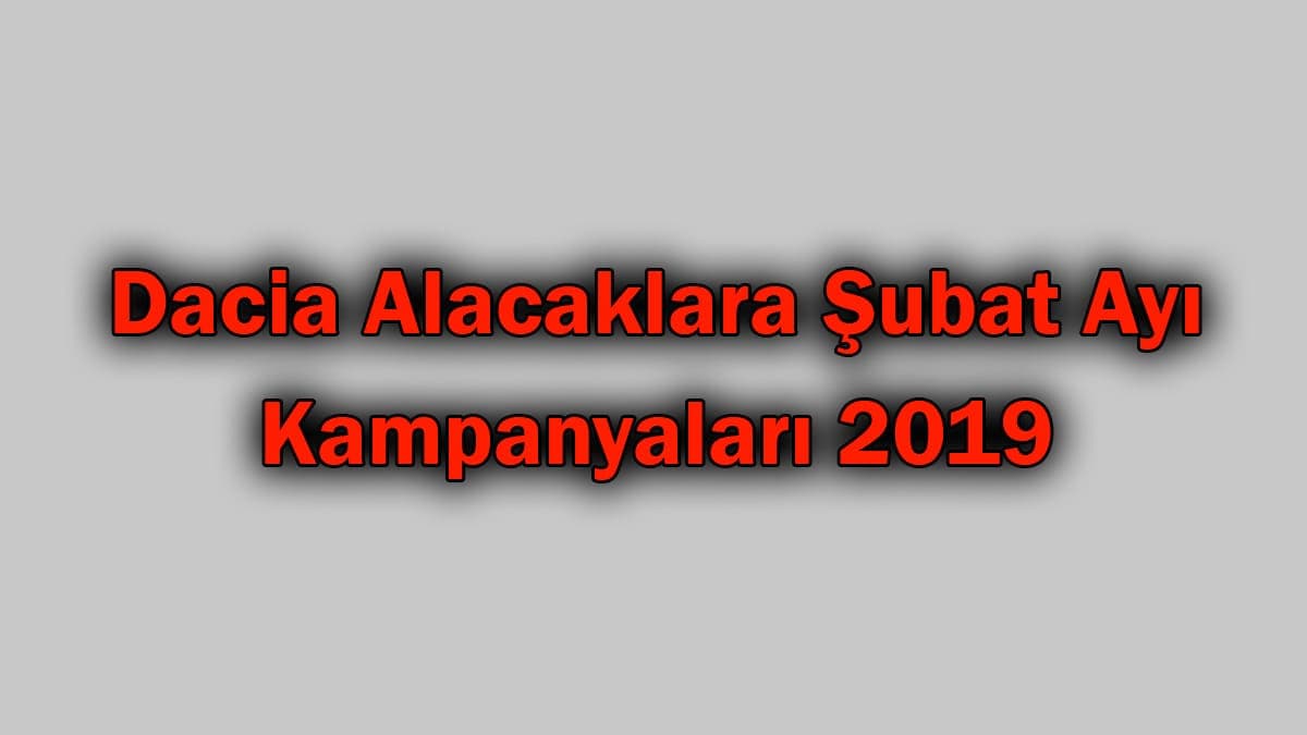 Dacia Alacaklara Şubat Ayı Kampanyaları 2019