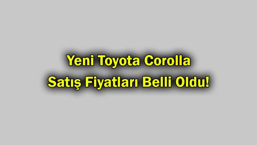 Yeni Toyota Corolla Satış Fiyatları Belli Oldu!