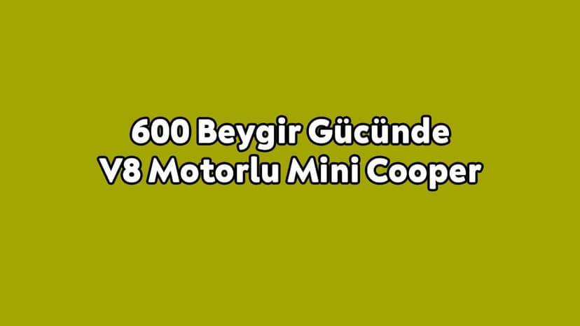Tam 600 Beygir Gücünde V8 Motorlu Mini Cooper