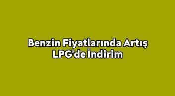 Benzin Fiyatlarında Artış Lpg’de İndirim