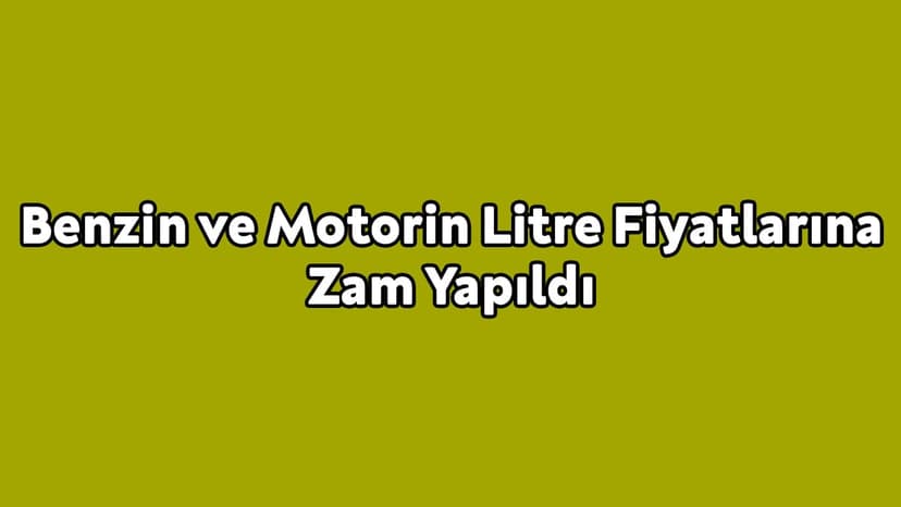 Benzin ve Motorin Litre Fiyatlarına Zam Yapıldı