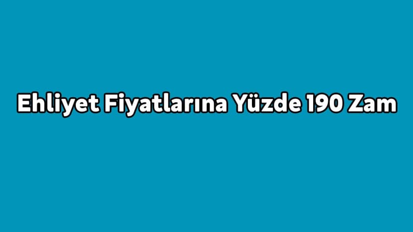 Ehliyet Fiyatlarına Yüzde 190 Zam Yapıldı!