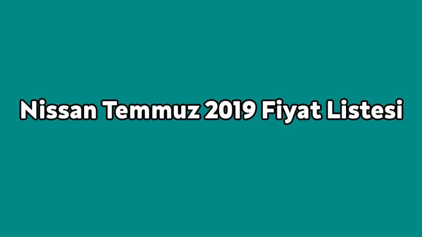 Nissan Temmuz 2019 Fiyat Listesi Açıklandı