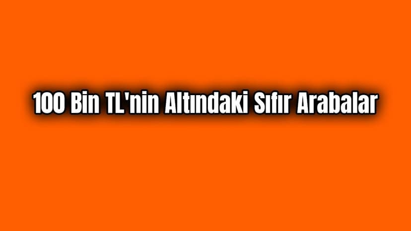 100 Bin Tl'nin Altındaki Sıfır Arabalar