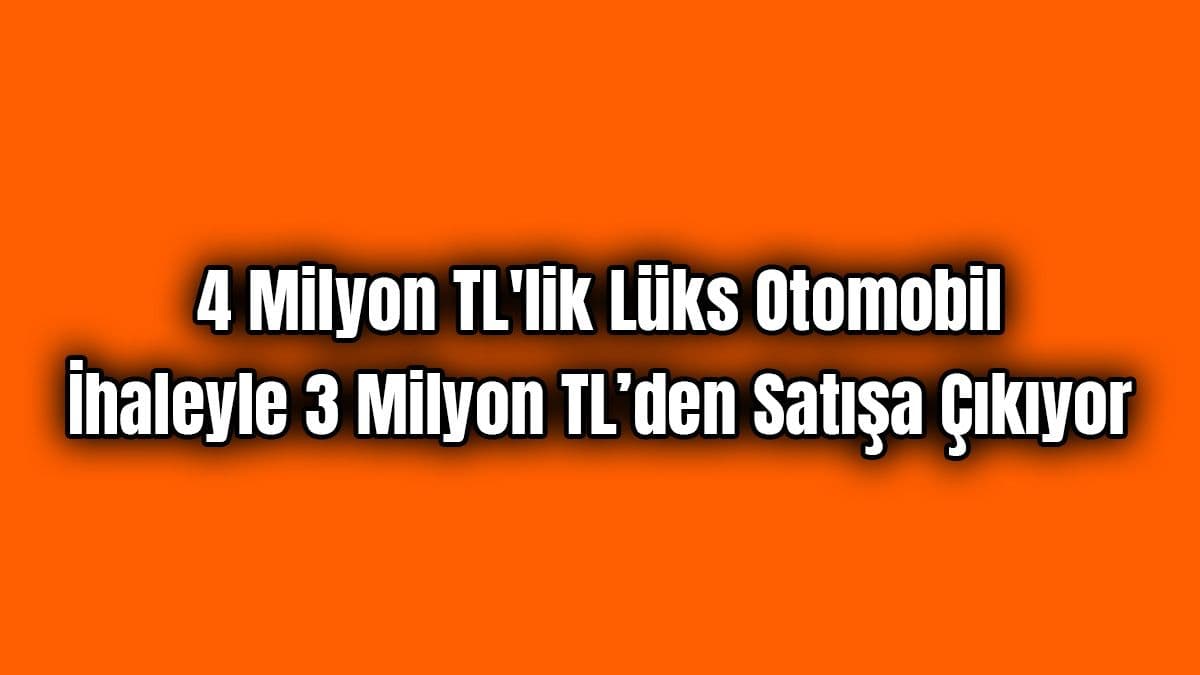 4 Milyon Tl’lik Lüks Otomobil İhaleyle 3 Milyon Tl’den Satışa Çıkıyor