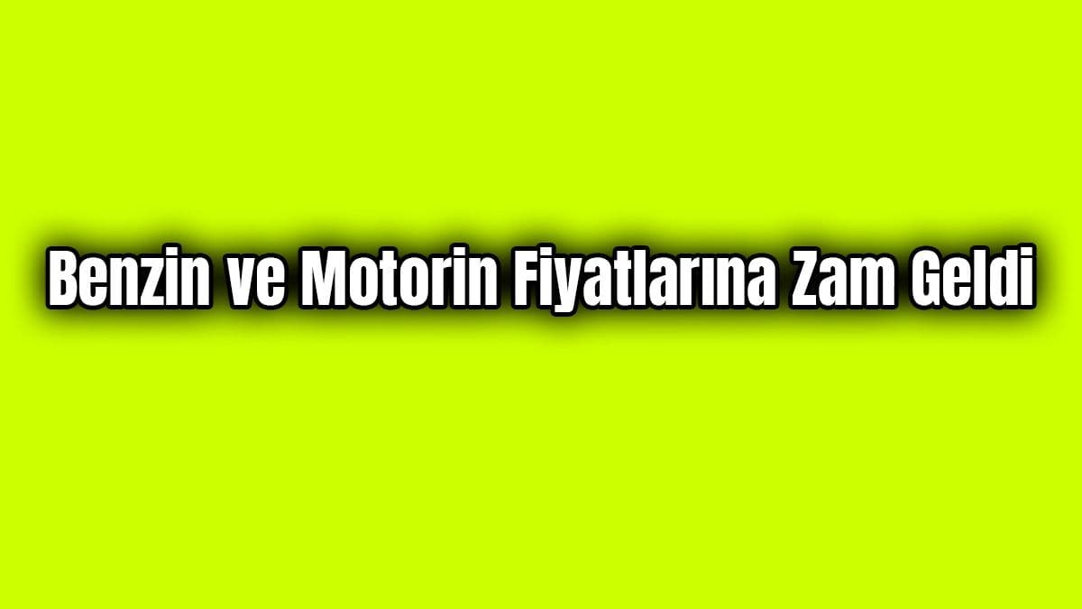 Benzin ve Motorin Fiyatlarına Zam Geldi