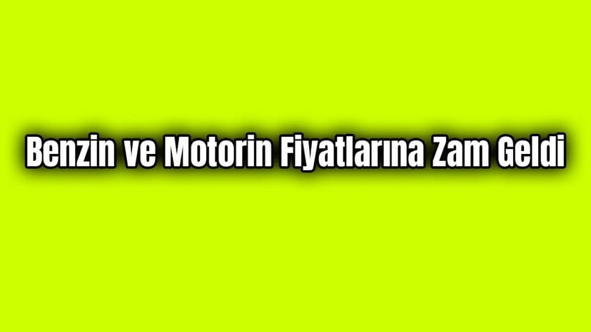 Benzin ve Motorin Fiyatlarına Zam Geldi