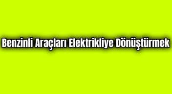 Benzinli Araçları Elektrikli Hale Dönüştürmek