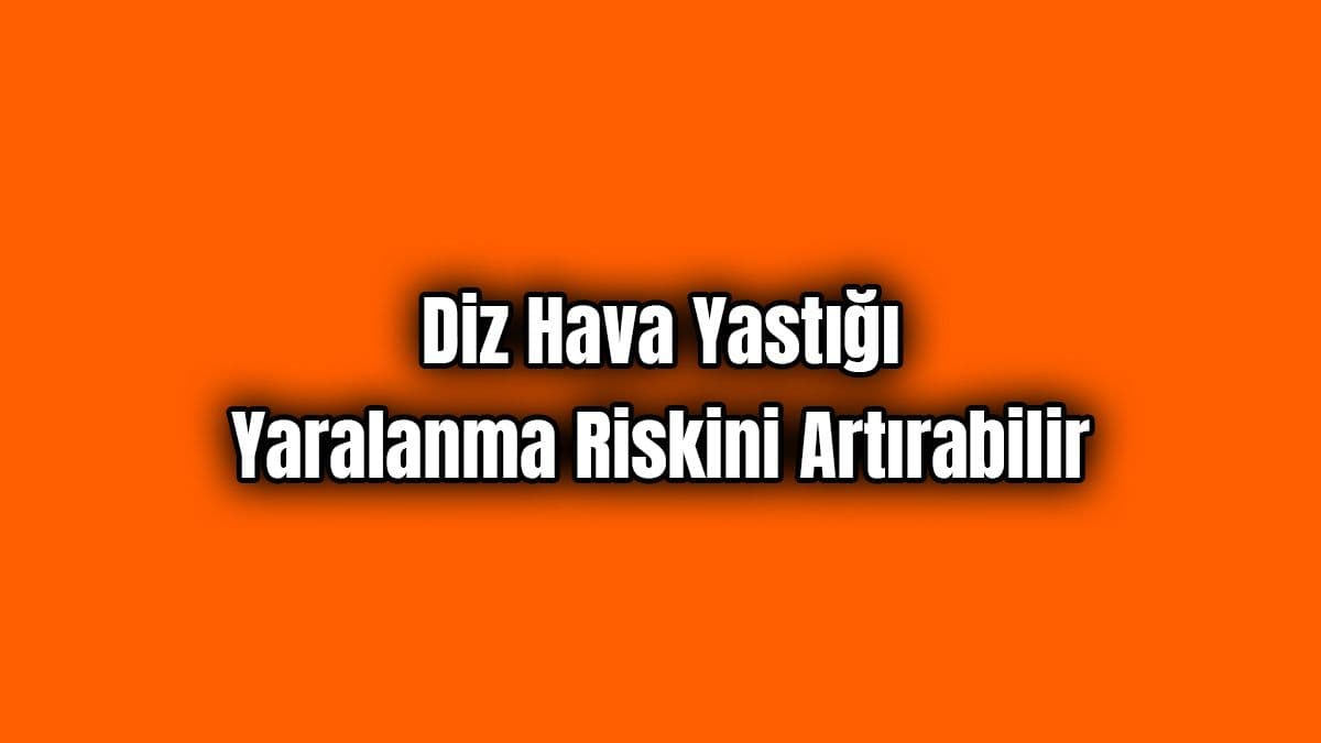 Diz Hava Yastığı Yaralanma Riskini Artırabilir