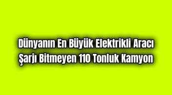 Dünyanın En Büyük Elektrikli Aracı Şarjı Bitmeyen 110 Tonluk Kamyon