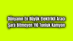 Dünyanın En Büyük Elektrikli Aracı Şarjı Bitmeyen 110 Tonluk Kamyon