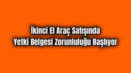 İkinci El Araç Satışında Yetki Belgesi Zorunluluğu Başlıyor