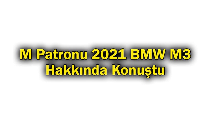 M Patronu 2021 Bmw M3 Hakkında Konuştu