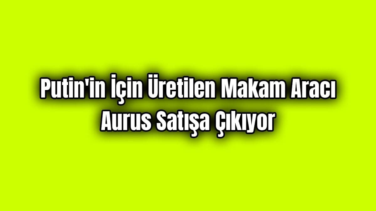 Putin’in İçin Üretilen Makam Aracı Aurus Satışa Çıkıyor