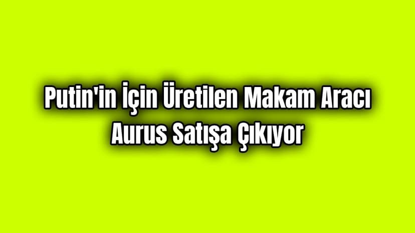 Putin'in İçin Üretilen Makam Aracı Aurus Satışa Çıkıyor