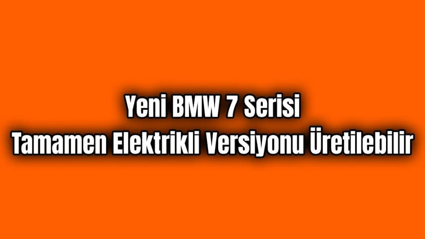 Yeni Bmw 7 Serisi Tamamen Elektrikli Versiyonu Üretilebilir