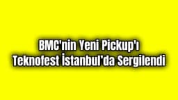Bmc’nin Yeni Pickup'ı Teknofest İstanbul’da Sergilendi