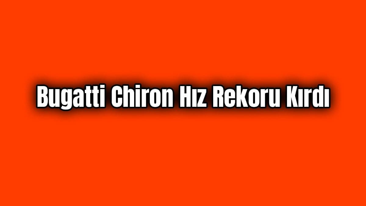 Bugatti Chiron Hız Rekoru Kırdı 490.48 Km/S