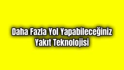 Daha Fazla Yol Yapabileceğiniz Yakıt Teknolojisi