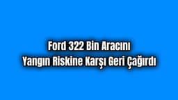 Ford 322 Bin Aracını Yangın Riskine Karşı Geri Çağırdı