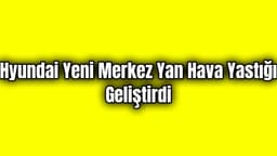 Hyundai Yeni Merkez Yan Hava Yastığı Geliştirdi