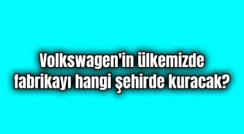 Volkswagen’in Ülkemizde Fabrikayı Hangi Şehirde Kuracak?