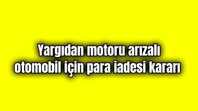 Yargıdan "Motoru Arızalı" Otomobil için Para Iadesi Kararı
