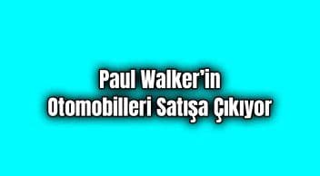 Paul Walker’in Otomobilleri Satışa Çıkıyor