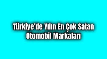 Türkiye’de Yılın En Çok Satan Otomobil Markaları Açıklandı
