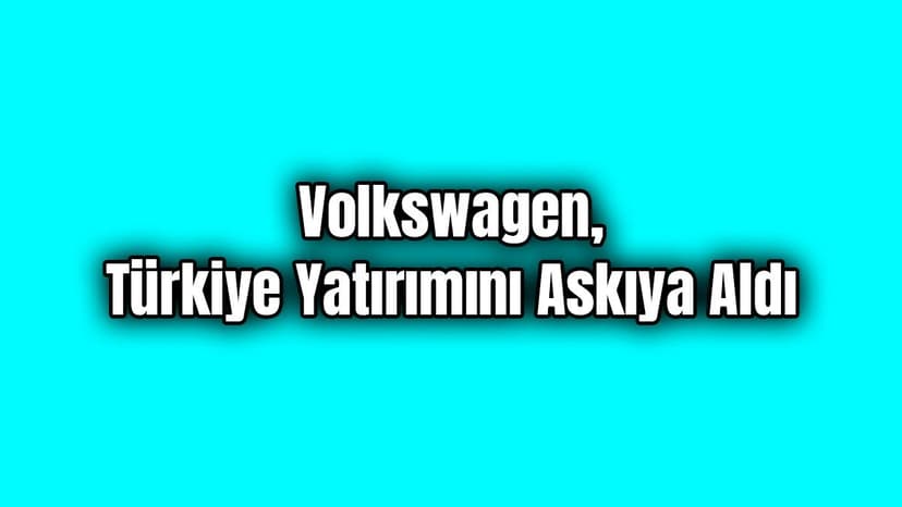 Volkswagen, Barış Pınarı Harekatı Nedeniyle Türkiye Yatırımını Durdurdu