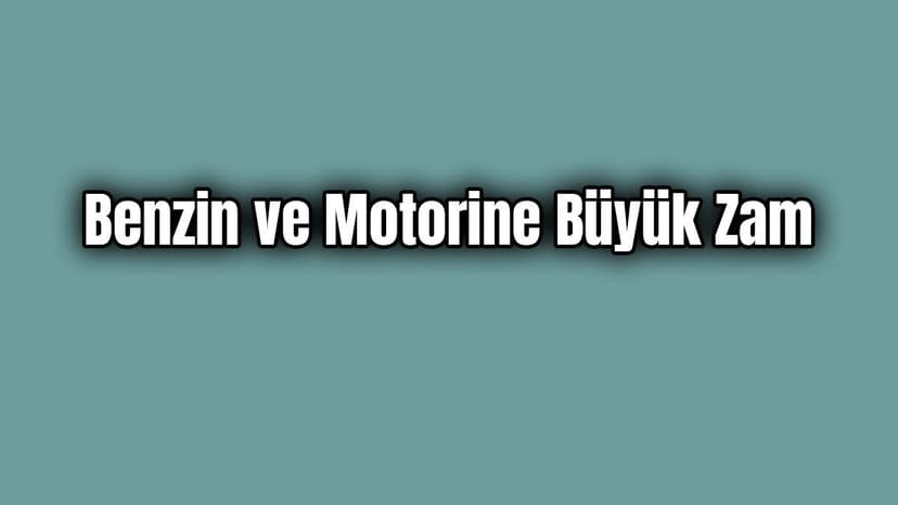 Benzin ve Motorine Büyük Zam