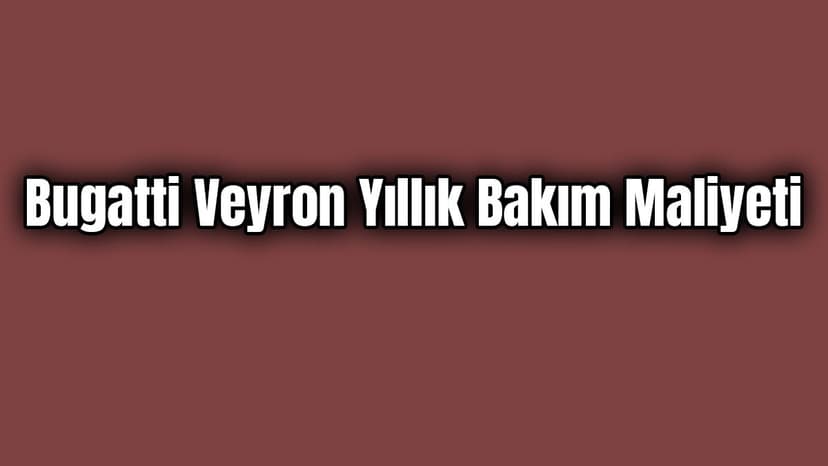 Bugatti Veyron Yıllık Bakım Maliyeti ne Kadar?