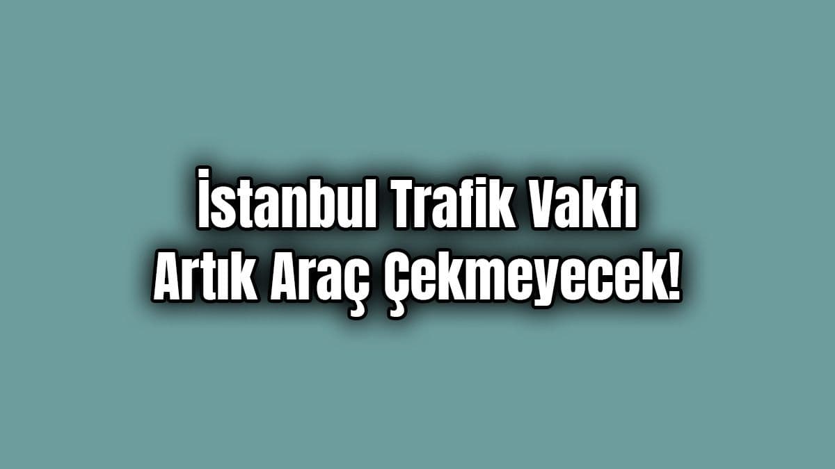 İstanbul Trafik Vakfı Artık Araç Çekmeyecek!