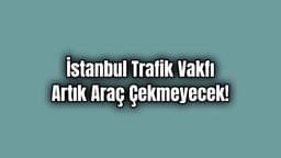 İstanbul Trafik Vakfı Artık Araç Çekmeyecek!