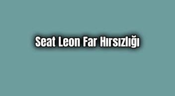Seat Leon Far Hırsızlığı Nedeni Nedir?
