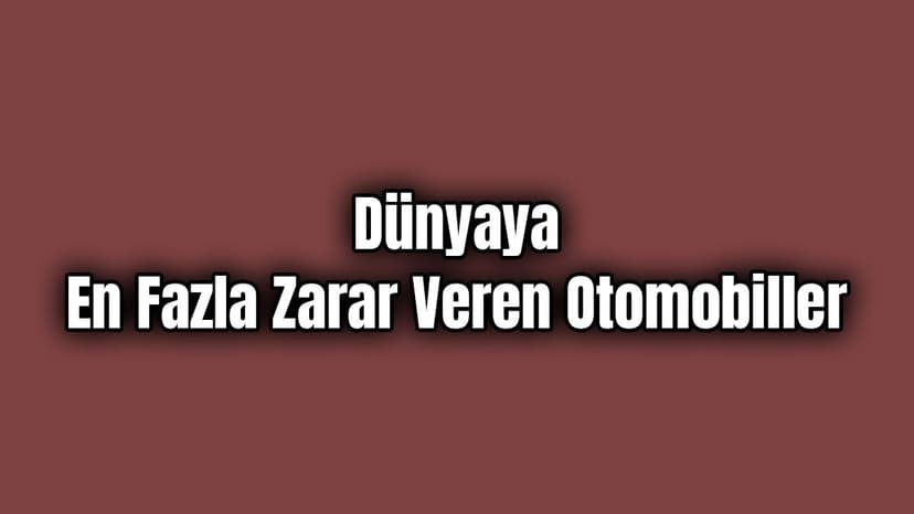 Dünyaya En Fazla Zarar Veren Otomobiller
