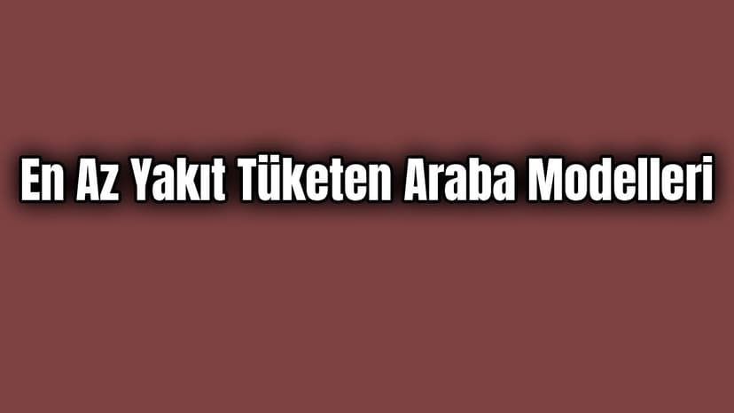 En Az Yakıt Tüketen Araba Modelleri