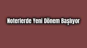 Noterlerde Yeni Dönem Başlıyor