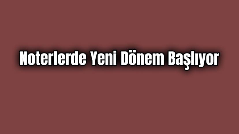 Noterlerde Yeni Dönem Başlıyor
