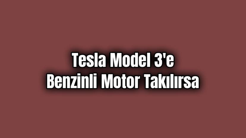 Tesla Model 3'E Benzinli Motor Takılırsa