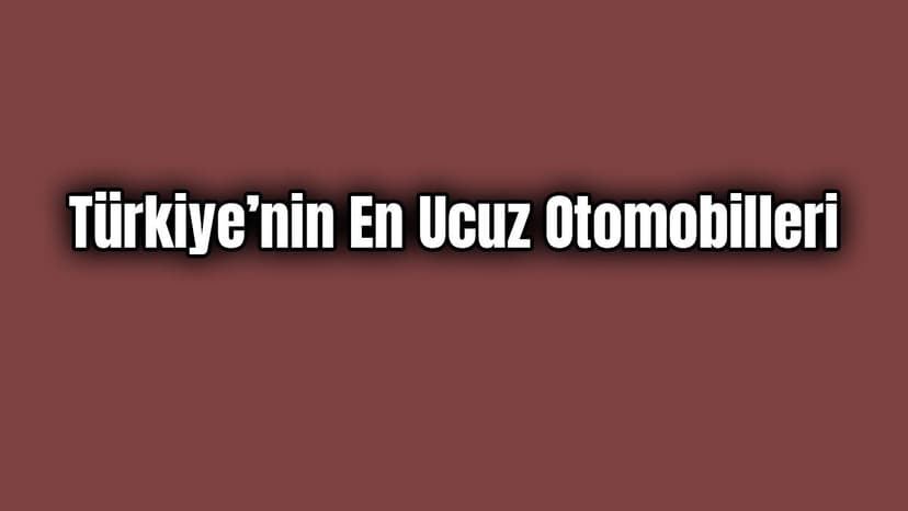 Türkiye’nin En Ucuz Otomobilleri Listesi