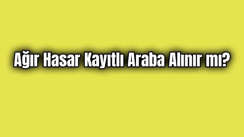 Ağır Hasar Kayıtlı Araba Alınır Mı?